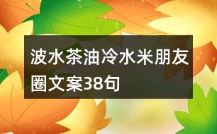 波水茶油、冷水米朋友圈文案38句