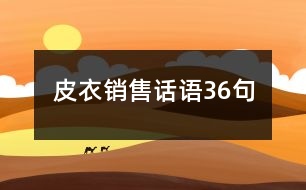 皮衣銷(xiāo)售話語(yǔ)36句