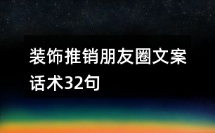 裝飾推銷(xiāo)朋友圈文案話術(shù)32句