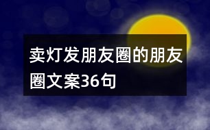 賣燈發(fā)朋友圈的朋友圈文案36句