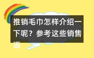 推銷(xiāo)毛巾怎樣介紹一下呢？參考這些銷(xiāo)售語(yǔ)40句