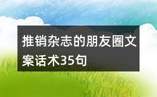 推銷(xiāo)雜志的朋友圈文案話術(shù)35句