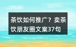 茶飲如何推廣？賣茶飲朋友圈文案37句