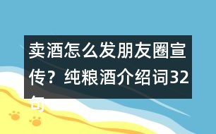 賣酒怎么發(fā)朋友圈宣傳？純糧酒介紹詞32句