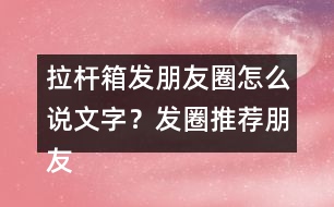 拉桿箱發(fā)朋友圈怎么說(shuō)文字？發(fā)圈推薦朋友圈文案35句