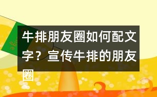 牛排朋友圈如何配文字？宣傳牛排的朋友圈文案32句