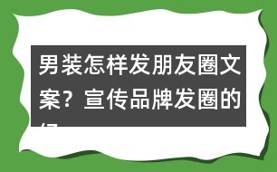 男裝怎樣發(fā)朋友圈文案？宣傳品牌發(fā)圈的經(jīng)典語36句