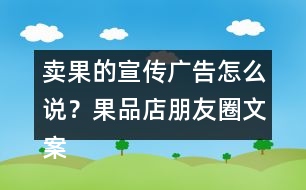 賣果的宣傳廣告怎么說？果品店朋友圈文案38句