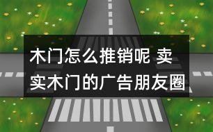 木門怎么推銷呢 賣實木門的廣告朋友圈文案40句