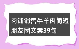 肉鋪銷售牛羊肉簡(jiǎn)短朋友圈文案39句