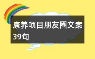 康養(yǎng)項(xiàng)目朋友圈文案39句