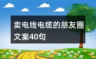 賣電線電纜的朋友圈文案40句