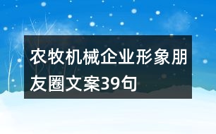 農(nóng)牧機械企業(yè)形象朋友圈文案39句