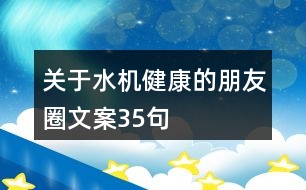 關(guān)于水機(jī)健康的朋友圈文案35句