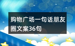 購物廣場(chǎng)一句話朋友圈文案36句