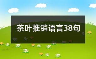 茶葉推銷語(yǔ)言38句