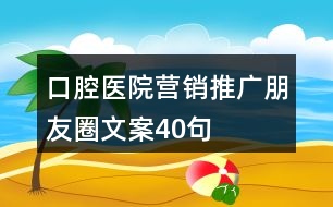 口腔醫(yī)院營銷推廣朋友圈文案40句