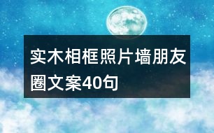 實(shí)木相框、照片墻朋友圈文案40句