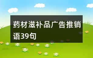 藥材滋補(bǔ)品廣告推銷語(yǔ)39句