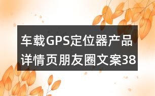 車載GPS定位器產(chǎn)品詳情頁朋友圈文案38句