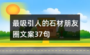 最吸引人的石材朋友圈文案37句