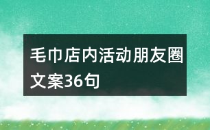 毛巾店內(nèi)活動朋友圈文案36句