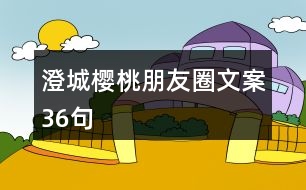 澄城櫻桃朋友圈文案36句