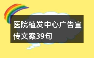 醫(yī)院植發(fā)中心廣告宣傳文案39句