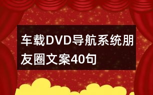 車載DVD導(dǎo)航系統(tǒng)朋友圈文案40句