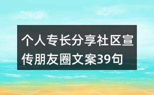 個(gè)人專(zhuān)長(zhǎng)分享社區(qū)宣傳朋友圈文案39句