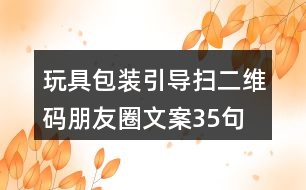 玩具包裝引導掃二維碼朋友圈文案35句