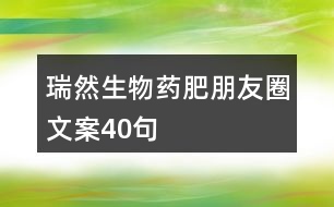 瑞然生物藥肥朋友圈文案40句