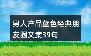 男人產(chǎn)品藍(lán)色經(jīng)典朋友圈文案39句