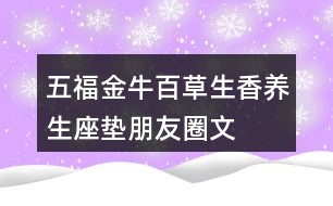 五福金?！鞍俨萆恪别B(yǎng)生座墊朋友圈文案34句