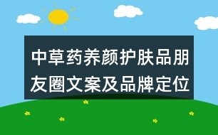 中草藥養(yǎng)顏護(hù)膚品朋友圈文案及品牌定位、理念、故事39句