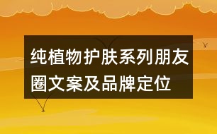 純植物護膚系列朋友圈文案及品牌定位、理念、故事34句