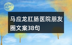 馬應(yīng)龍肛腸醫(yī)院朋友圈文案38句