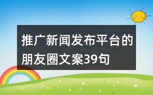 推廣新聞發(fā)布平臺(tái)的朋友圈文案39句