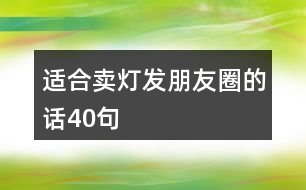 適合賣燈發(fā)朋友圈的話40句