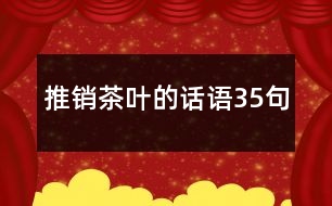 推銷(xiāo)茶葉的話(huà)語(yǔ)35句