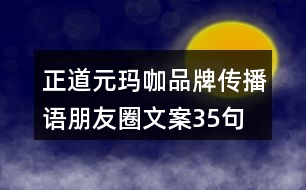 正道元瑪咖品牌傳播語(yǔ)、朋友圈文案35句