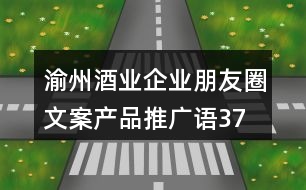 渝州酒業(yè)企業(yè)朋友圈文案、產(chǎn)品推廣語(yǔ)37句