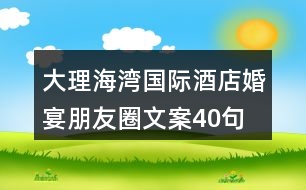 大理海灣國際酒店婚宴朋友圈文案40句