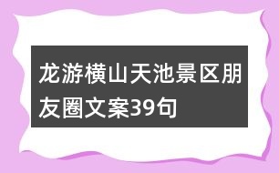 龍游橫山天池景區(qū)朋友圈文案39句