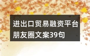 進(jìn)出口貿(mào)易融資平臺朋友圈文案39句