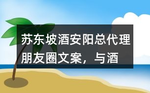 “蘇東坡酒”安陽總代理朋友圈文案，與酒有關(guān)的詩詞35句