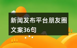 新聞發(fā)布平臺(tái)朋友圈文案36句