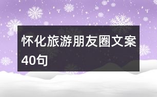 懷化旅游朋友圈文案40句