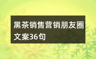 黑茶銷售營銷朋友圈文案36句