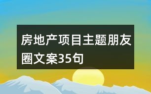 房地產(chǎn)項(xiàng)目主題朋友圈文案35句